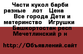 Части кукол барби разные 1 лот › Цена ­ 600 - Все города Дети и материнство » Игрушки   . Башкортостан респ.,Мечетлинский р-н